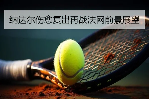 纳达尔伤愈复出再战法网前景展望